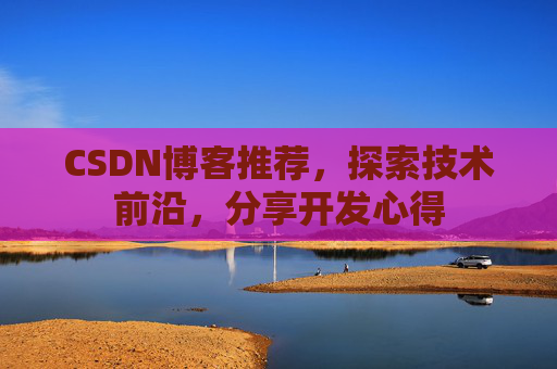 CSDN博客推荐,探索技术前沿,分享开发心得
